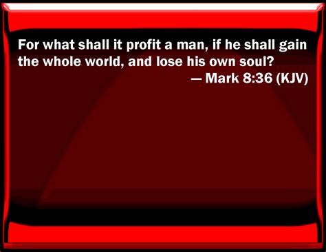 Mark 8 36 Kjv For What Shall It Profit A Man If He Shall Gain The Mark 8 36 Kjv For What Shall It Profit A Man If He Shall Gain The